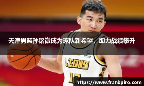 天津男篮孙铭徽成为球队新希望,助力战绩攀升